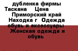 дубленка фирмы “Таскана“ › Цена ­ 61 000 - Приморский край, Находка г. Одежда, обувь и аксессуары » Женская одежда и обувь   